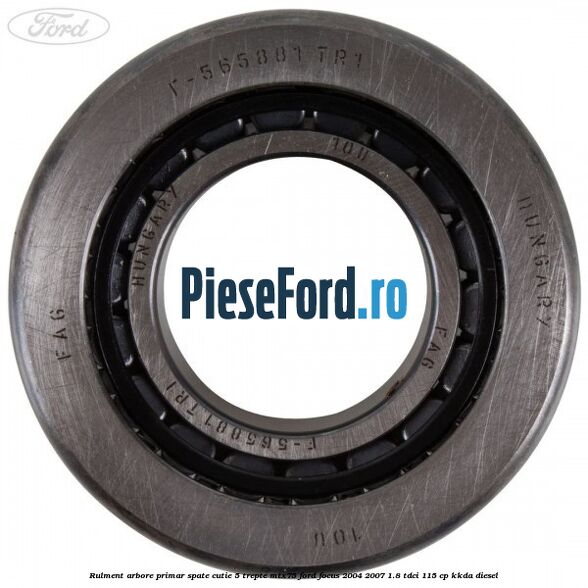 Rulment arbore primar spate cutie 5 trepte MTX75 Ford Focus 2004-2007 1.8 TDCi 115 cp KKDA diesel