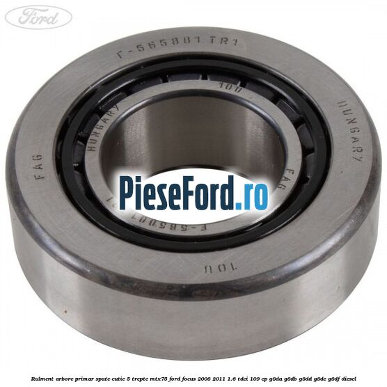 Rulment arbore primar spate cutie 5 trepte MTX75 Ford Focus 2008-2011 1.6 TDCi 109 cp G8DA, G8DB, G8DD, G8DE, G8DF diesel
