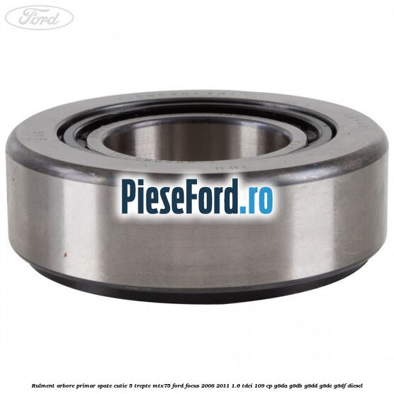 Rulment arbore primar spate cutie 5 trepte MTX75 Ford Focus 2008-2011 1.6 TDCi 109 cp Rulment arbore primar spate cutie 5 trepte MTX75 Ford Focus 2008-2011 1.6 TDCi 109 cp G8DA, G8DB, G8DD, G8DE, G8DF diesel