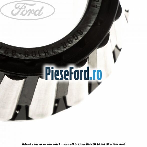 Rulment arbore primar spate cutie 5 trepte MTX75 Ford Focus 2008-2011 1.8 TDCi 115 cp Rulment arbore primar spate cutie 5 trepte MTX75 Ford Focus 2008-2011 1.8 TDCi 115 cp KKDA diesel