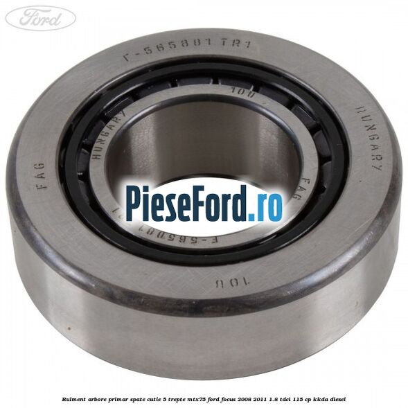 Rulment arbore primar spate cutie 5 trepte MTX75 Ford Focus 2008-2011 1.8 TDCi 115 cp Rulment arbore primar spate cutie 5 trepte MTX75 Ford Focus 2008-2011 1.8 TDCi 115 cp KKDA diesel