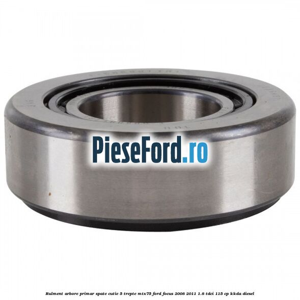 Rulment arbore primar spate cutie 5 trepte MTX75 Ford Focus 2008-2011 1.8 TDCi 115 cp Rulment arbore primar spate cutie 5 trepte MTX75 Ford Focus 2008-2011 1.8 TDCi 115 cp KKDA diesel
