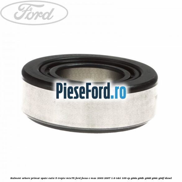 Rulment arbore primar spate cutie 5 trepte MTX75 Ford Focus C-Max 2003-2007 1.6 TDCi 109 cp Rulment arbore primar spate cutie 5 trepte MTX75 Ford Focus C-Max 2003-2007 1.6 TDCi 109 cp G8DA, G8DB, G8DD, G8DE, G8DF diesel