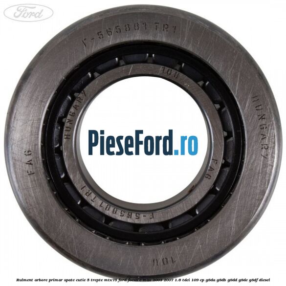 Rulment arbore primar spate cutie 5 trepte MTX75 Ford Focus C-Max 2003-2007 1.6 TDCi 109 cp Rulment arbore primar spate cutie 5 trepte MTX75 Ford Focus C-Max 2003-2007 1.6 TDCi 109 cp G8DA, G8DB, G8DD, G8DE, G8DF diesel