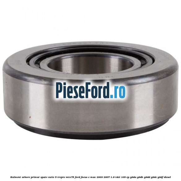 Rulment arbore primar spate cutie 5 trepte MTX75 Ford Focus C-Max 2003-2007 1.6 TDCi 109 cp Rulment arbore primar spate cutie 5 trepte MTX75 Ford Focus C-Max 2003-2007 1.6 TDCi 109 cp G8DA, G8DB, G8DD, G8DE, G8DF diesel