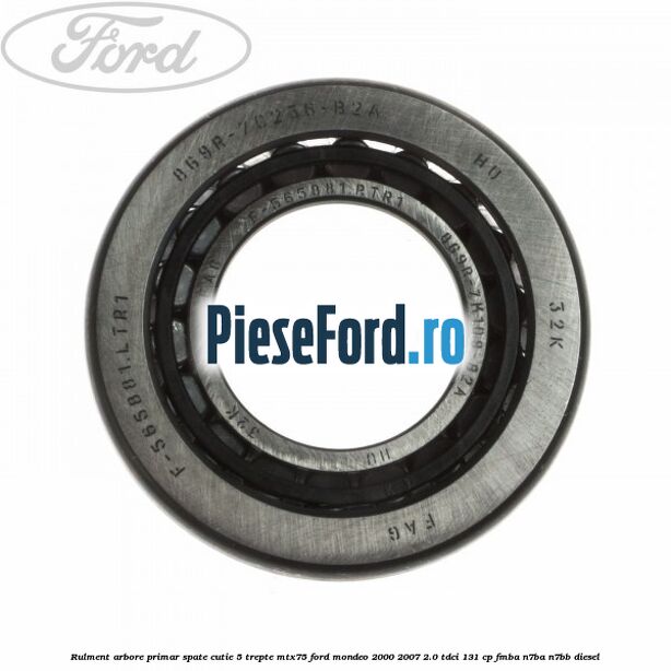 Rulment arbore primar spate cutie 5 trepte MTX75 Ford Mondeo 2000-2007 2.0 TDCi 131 cp FMBA, N7BA, N7BB diesel