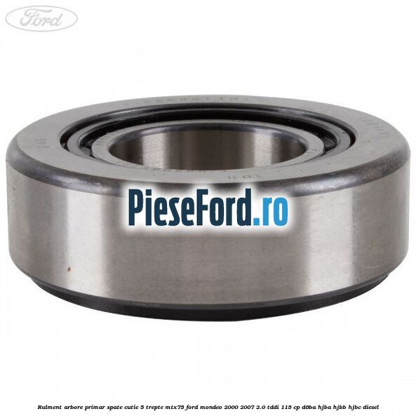 Rulment arbore primar spate cutie 5 trepte MTX75 Ford Mondeo 2000-2007 2.0 TDDI 115 cp D6BA, HJBA, HJBB, HJBC diesel