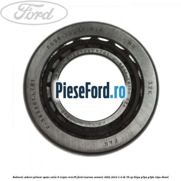 Rulment arbore primar spate cutie 5 trepte MTX75 Ford Tourneo Connect 2002-2014 1.8 Di 75 cp Rulment arbore primar spate cutie 5 trepte MTX75 Ford Tourneo Connect 2002-2014 1.8 Di 75 cp BHPA, P7PA, P7PB, R2PA diesel