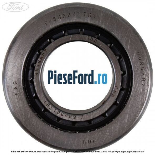 Rulment arbore primar spate cutie 5 trepte MTX75 Ford Tourneo Connect 2002-2014 1.8 Di 75 cp Rulment arbore primar spate cutie 5 trepte MTX75 Ford Tourneo Connect 2002-2014 1.8 Di 75 cp BHPA, P7PA, P7PB, R2PA diesel