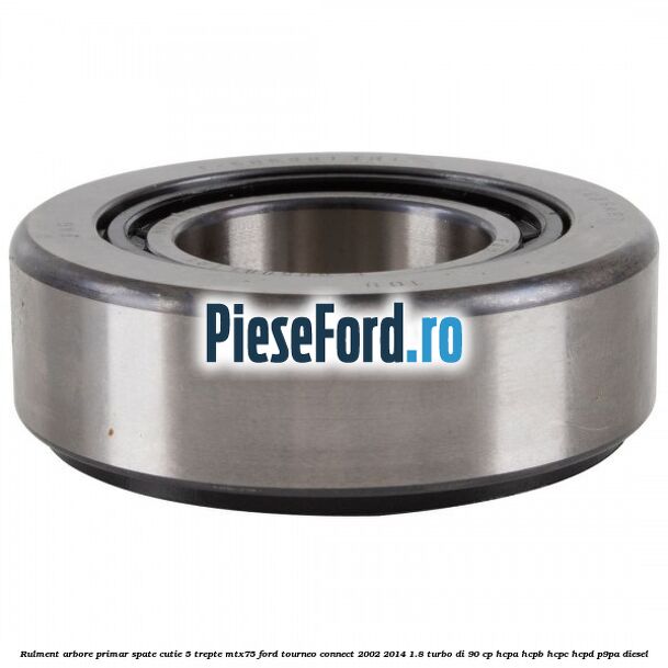 Rulment arbore primar spate cutie 5 trepte MTX75 Ford Tourneo Connect 2002-2014 1.8 Turbo Di 90 cp Rulment arbore primar spate cutie 5 trepte MTX75 Ford Tourneo Connect 2002-2014 1.8 Turbo Di 90 cp HCPA, HCPB, HCPC, HCPD, P9PA diesel