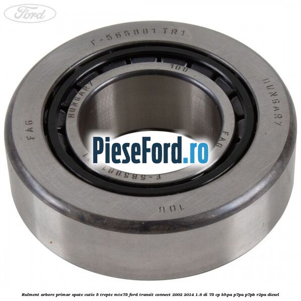 Rulment arbore primar spate cutie 5 trepte MTX75 Ford Transit Connect 2002-2014 1.8 Di 75 cp Rulment arbore primar spate cutie 5 trepte MTX75 Ford Transit Connect 2002-2014 1.8 Di 75 cp BHPA, P7PA, P7PB, R2PA diesel