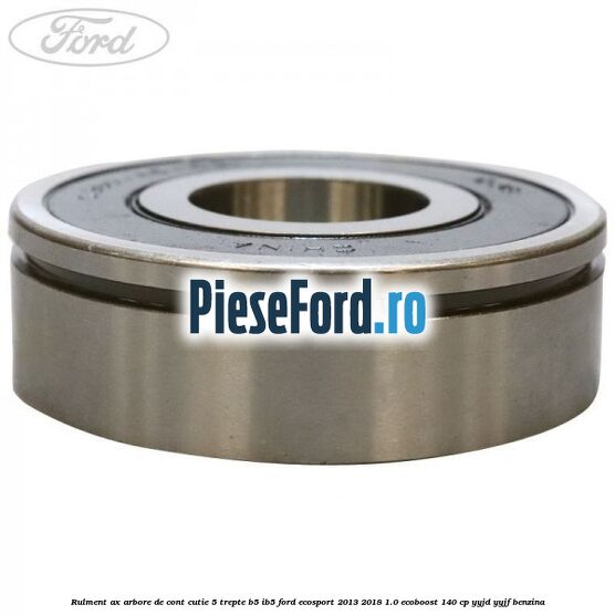 Rulment ax arbore de cont cutie 5 trepte B5/IB5 Ford EcoSport 2013-2018 1.0 EcoBoost 140 cp Rulment ax arbore de cont cutie 5 trepte B5/IB5 Ford EcoSport 2013-2018 1.0 EcoBoost 140 cp YYJD, YYJF benzina