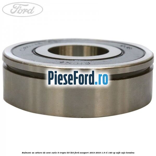 Rulment ax arbore de cont cutie 5 trepte B5/IB5 Ford EcoSport 2013-2018 1.5 Ti 140 cp UEJB, UEJE benzina