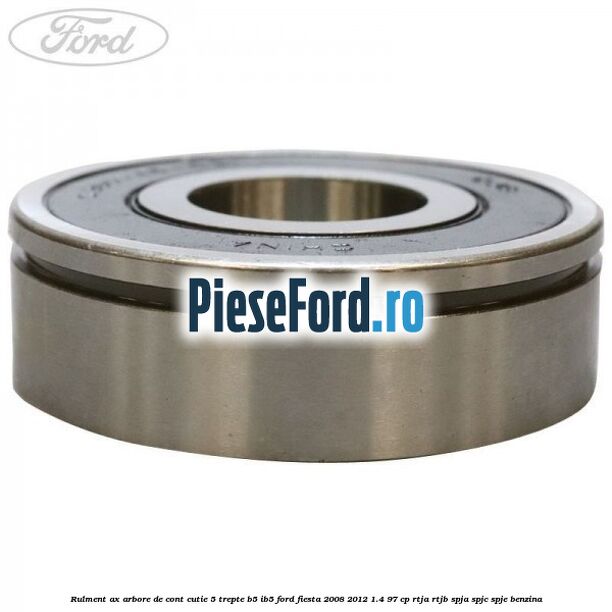 Rulment ax arbore de cont cutie 5 trepte B5/IB5 Ford Fiesta 2008-2012 1.4 97 cp RTJA, RTJB, SPJA, SPJC, SPJE benzina