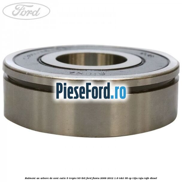 Rulment ax arbore de cont cutie 5 trepte B5/IB5 Ford Fiesta 2008-2012 1.6 TDCi 95 cp Rulment ax arbore de cont cutie 5 trepte B5/IB5 Ford Fiesta 2008-2012 1.6 TDCi 95 cp T3JA, TZJA, TZJB diesel