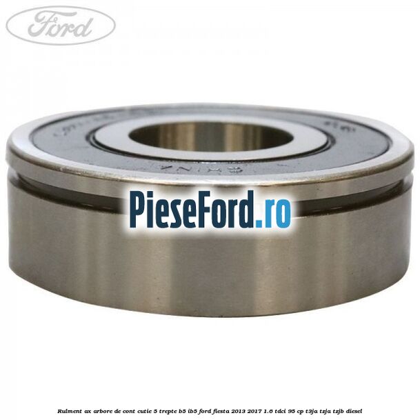 Rulment ax arbore de cont cutie 5 trepte B5/IB5 Ford Fiesta 2013-2017 1.6 TDCi 95 cp T3JA, TZJA, TZJB diesel