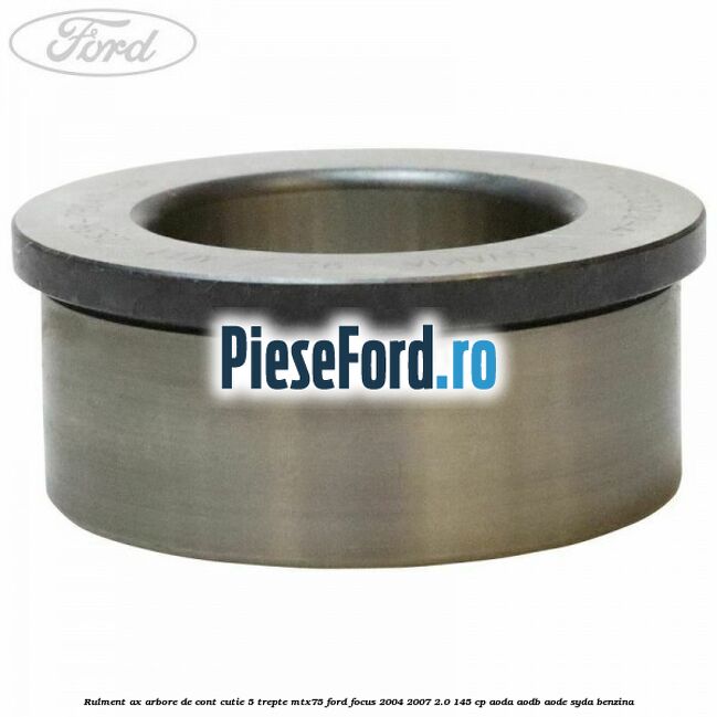 Rulment ax arbore de cont cutie 5 trepte MTX75 Ford Focus 2004-2007 2.0 145 cp AODA, AODB, AODE, SYDA benzina