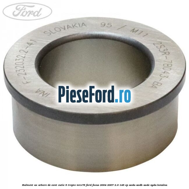 Rulment ax arbore de cont cutie 5 trepte MTX75 Ford Focus 2004-2007 2.0 145 cp AODA, AODB, AODE, SYDA benzina
