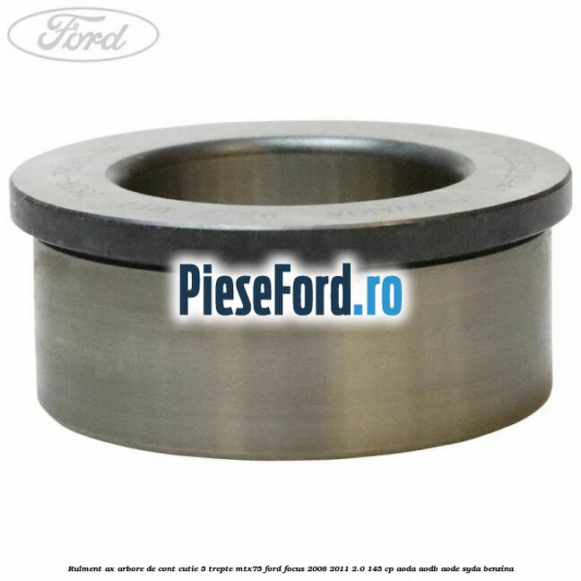 Rulment ax arbore de cont cutie 5 trepte MTX75 Ford Focus 2008-2011 2.0 145 cp AODA, AODB, AODE, SYDA benzina
