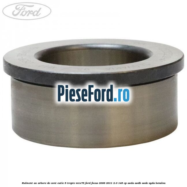 Rulment ax arbore de cont cutie 5 trepte MTX75 Ford Focus 2008-2011 2.0 145 cp AODA, AODB, AODE, SYDA benzina