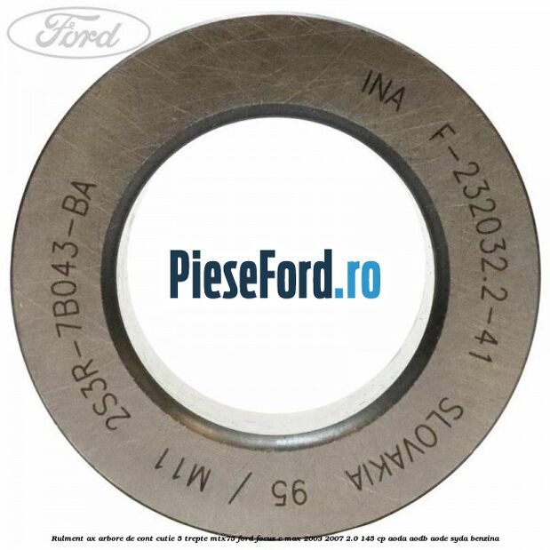 Rulment ax arbore de cont cutie 5 trepte MTX75 Ford Focus C-Max 2003-2007 2.0 145 cp Rulment ax arbore de cont cutie 5 trepte MTX75 Ford Focus C-Max 2003-2007 2.0 145 cp AODA, AODB, AODE, SYDA benzina