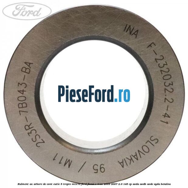 Rulment ax arbore de cont cutie 5 trepte MTX75 Ford Focus C-Max 2003-2007 2.0 145 cp Rulment ax arbore de cont cutie 5 trepte MTX75 Ford Focus C-Max 2003-2007 2.0 145 cp AODA, AODB, AODE, SYDA benzina