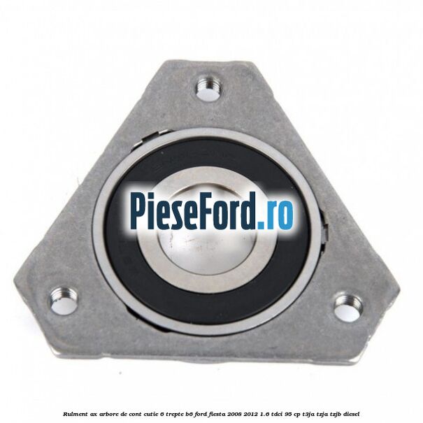 Rulment ax arbore de cont cutie 6 trepte B6 Ford Fiesta 2008-2012 1.6 TDCi 95 cp T3JA, TZJA, TZJB diesel