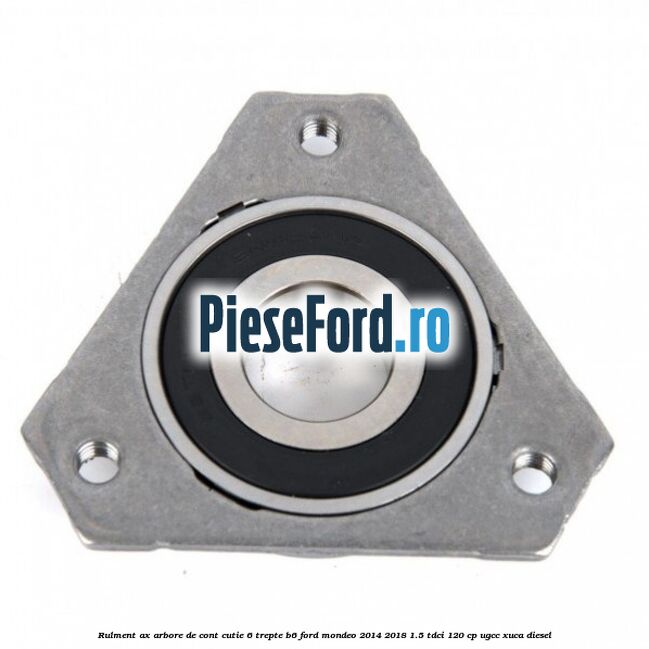 Rulment ax arbore de cont cutie 6 trepte B6 Ford Mondeo 2014-2018 1.5 TDCi 120 cp UGCC, XUCA diesel