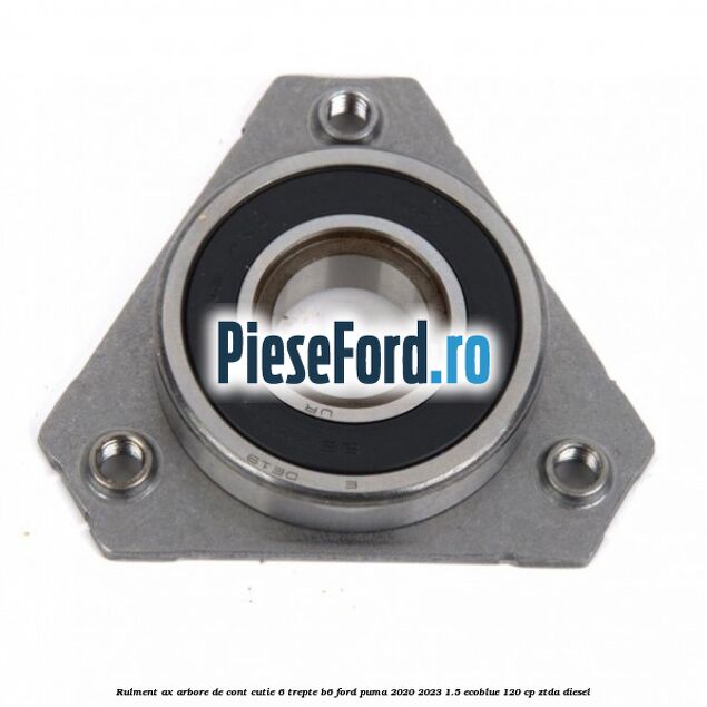 Rulment ax arbore de cont cutie 6 trepte B6 Ford Puma 2020-2023 1.5 EcoBlue 120 cp ZTDA diesel