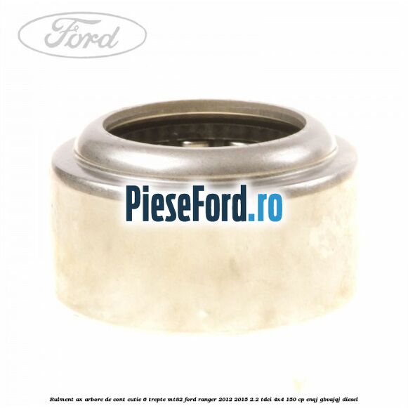 Rulment ax arbore de cont cutie 6 trepte MT82 Ford Ranger 2012-2015 2.2 TDCi 4x4 150 cp ENQJ, GBVAJQJ diesel