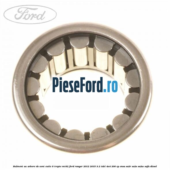 Rulment ax arbore de cont cutie 6 trepte MT82 Ford Ranger 2012-2015 3.2 TDCi 4x4 200 cp ENSA, SA2R, SA2S, SA2W, SAFA diesel