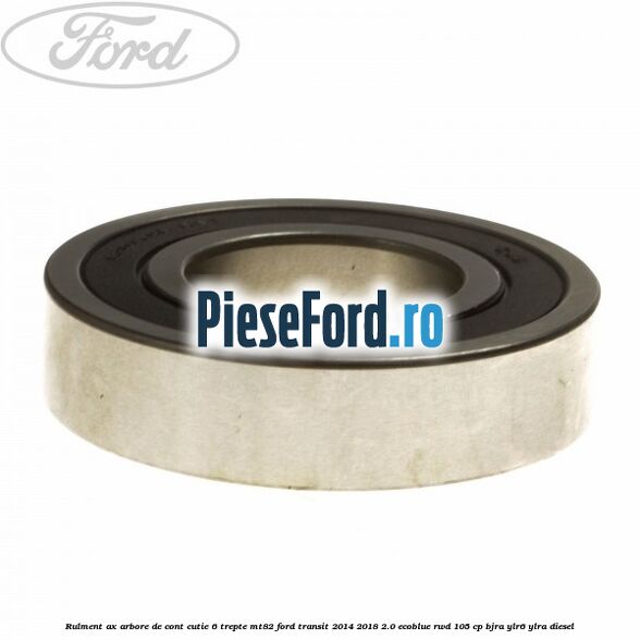 Rulment ax arbore de cont cutie 6 trepte MT82 Ford Transit 2014-2018 2.0 EcoBlue RWD 105 cp BJRA, YLR6, YLRA diesel