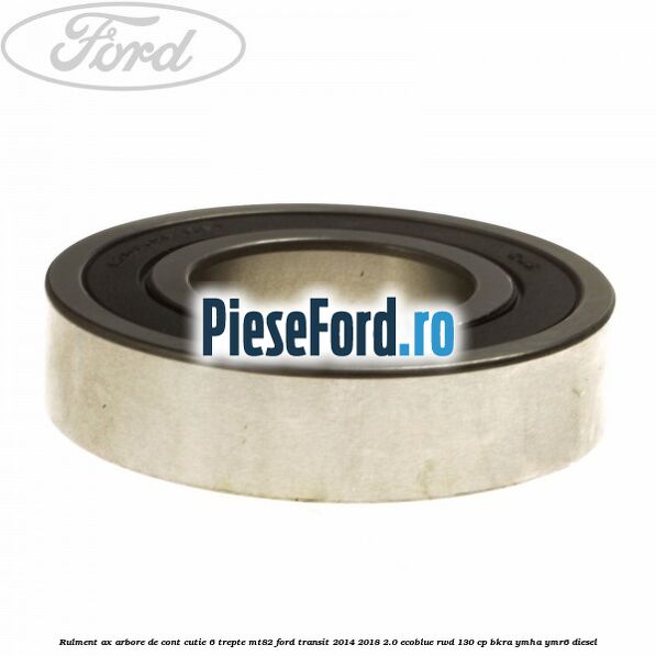 Rulment ax arbore de cont cutie 6 trepte MT82 Ford Transit 2014-2018 2.0 EcoBlue RWD 130 cp BKRA, YMHA, YMR6 diesel