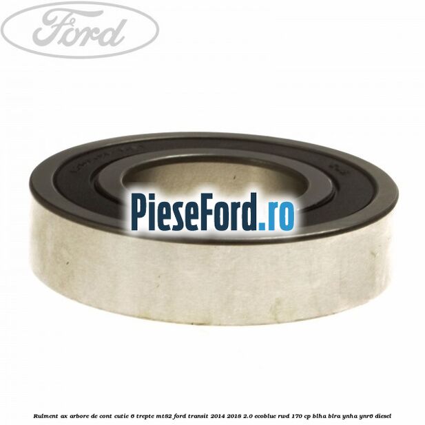 Rulment ax arbore de cont cutie 6 trepte MT82 Ford Transit 2014-2018 2.0 EcoBlue RWD 170 cp Rulment ax arbore de cont cutie 6 trepte MT82 Ford Transit 2014-2018 2.0 EcoBlue RWD 170 cp BLHA, BLRA, YNHA, YNR6 diesel