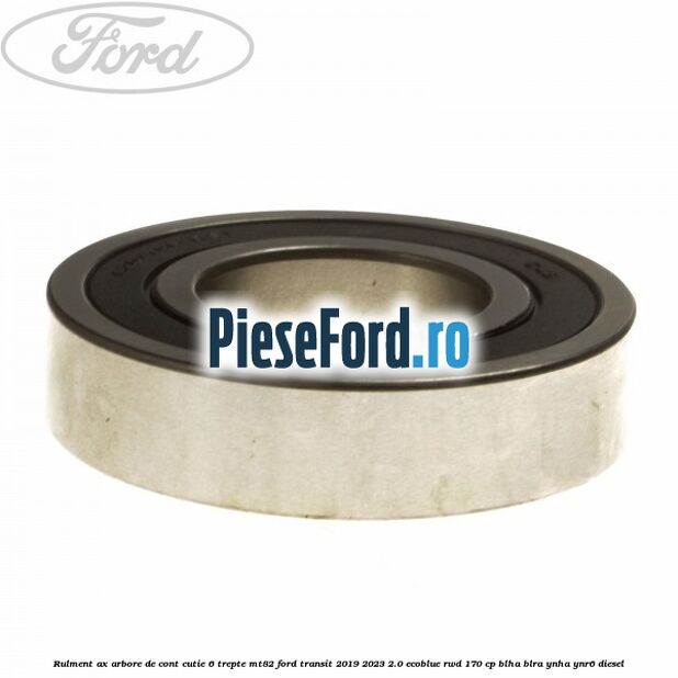 Rulment ax arbore de cont cutie 6 trepte MT82 Ford Transit 2019-2023 2.0 EcoBlue RWD 170 cp BLHA, BLRA, YNHA, YNR6 diesel