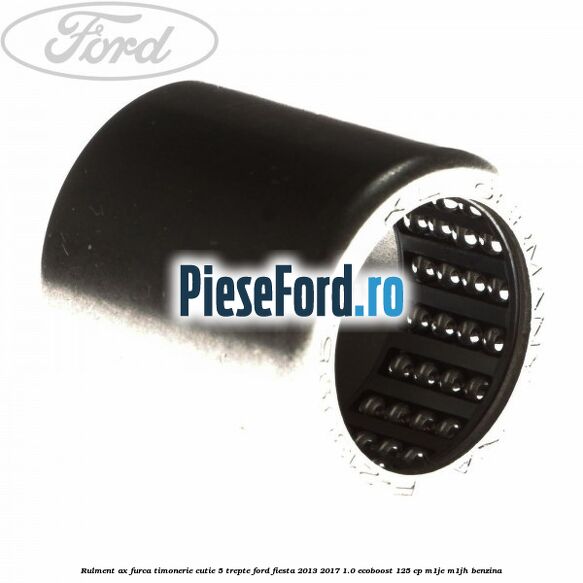 Rulment ax furca timonerie cutie 5 trepte Ford Fiesta 2013-2017 1.0 EcoBoost 125 cp M1JE, M1JH benzina