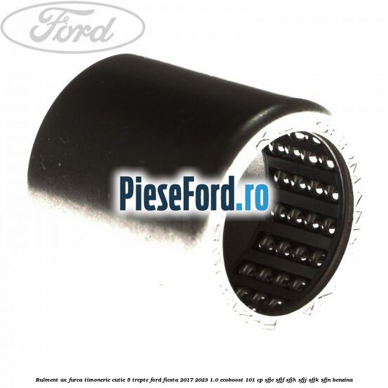 Rulment ax furca timonerie cutie 5 trepte Ford Fiesta 2017-2023 1.0 EcoBoost 101 cp SFJE, SFJF, SFJH, SFJJ, SFJK, SFJN benzina