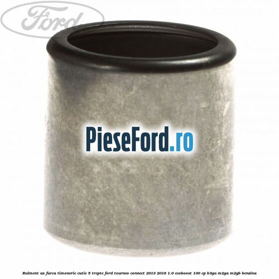 Rulment ax furca timonerie cutie 5 trepte Ford Tourneo Connect 2013-2018 1.0 EcoBoost 100 cp B3GA, M2GA, M2GB benzina