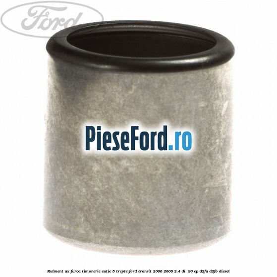 Rulment ax furca timonerie cutie 5 trepte Ford Transit 2000-2006 2.4 DI  90 cp D2FA, D2FB diesel