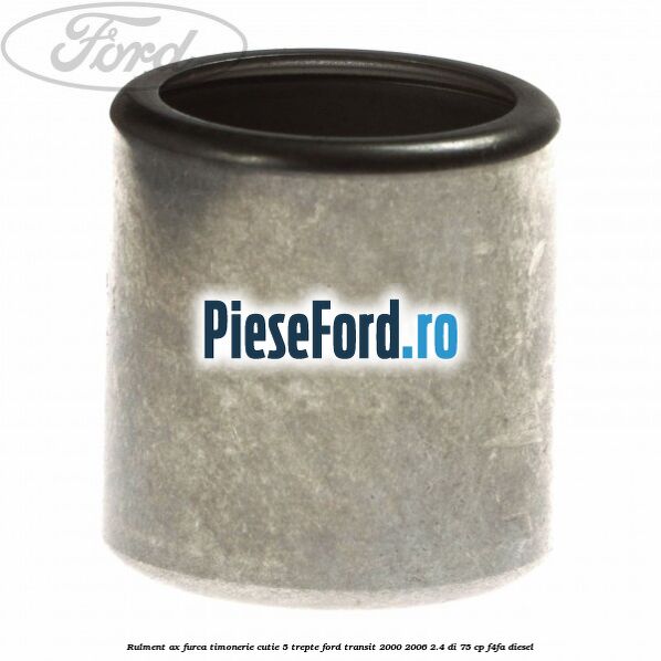 Rulment ax furca timonerie cutie 5 trepte Ford Transit 2000-2006 2.4 DI 75 cp Rulment ax furca timonerie cutie 5 trepte Ford Transit 2000-2006 2.4 DI 75 cp F4FA diesel