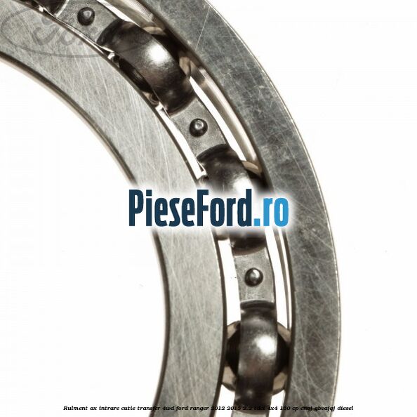 Rulment ax intrare cutie transfer 4WD Ford Ranger 2012-2015 2.2 TDCi 4x4 150 cp ENQJ, GBVAJQJ diesel