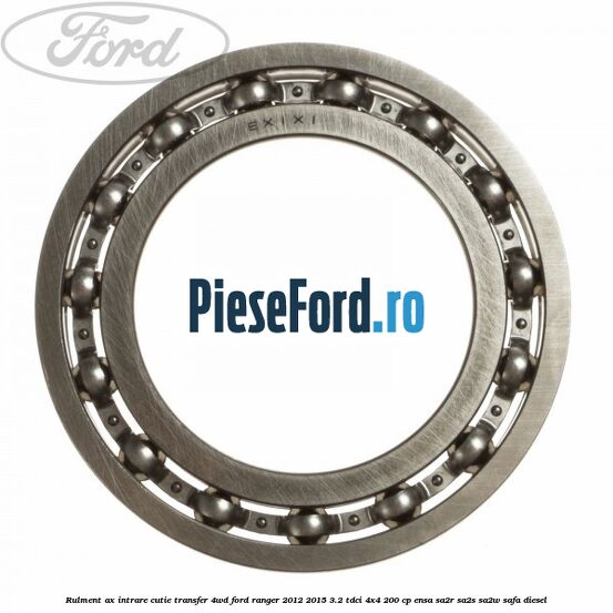 Rulment ax intrare cutie transfer 4WD Ford Ranger 2012-2015 3.2 TDCi 4x4 200 cp Rulment ax intrare cutie transfer 4WD Ford Ranger 2012-2015 3.2 TDCi 4x4 200 cp ENSA, SA2R, SA2S, SA2W, SAFA diesel