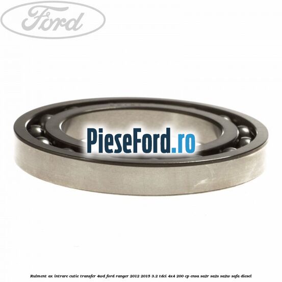 Rulment ax intrare cutie transfer 4WD Ford Ranger 2012-2015 3.2 TDCi 4x4 200 cp Rulment ax intrare cutie transfer 4WD Ford Ranger 2012-2015 3.2 TDCi 4x4 200 cp ENSA, SA2R, SA2S, SA2W, SAFA diesel