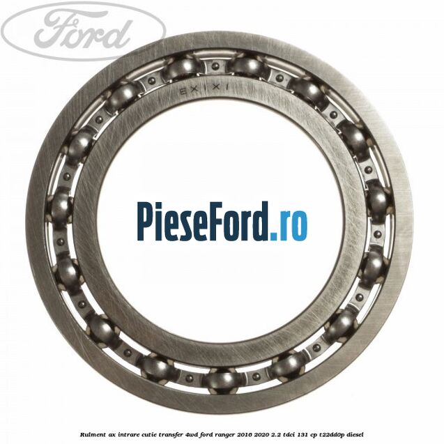Rulment ax intrare cutie transfer 4WD Ford Ranger 2016-2020 2.2 TDCi 131 cp T22DD0P diesel