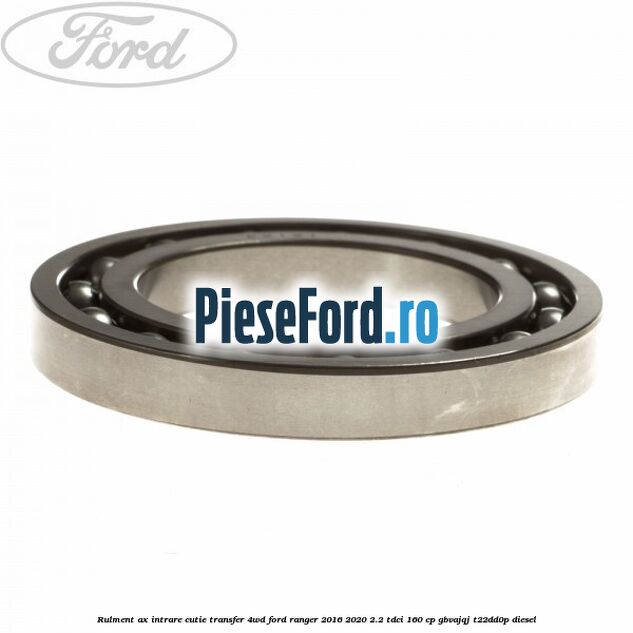Rulment ax intrare cutie transfer 4WD Ford Ranger 2016-2020 2.2 TDCi 160 cp Rulment ax intrare cutie transfer 4WD Ford Ranger 2016-2020 2.2 TDCi 160 cp GBVAJQJ, T22DD0P diesel