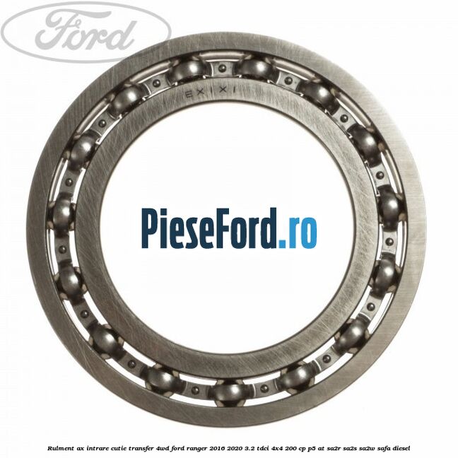 Rulment ax intrare cutie transfer 4WD Ford Ranger 2016-2020 3.2 TDCi 4x4 200 cp P5-AT, SA2R, SA2S, SA2W, SAFA diesel