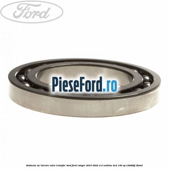 Rulment ax intrare cutie transfer 4WD Ford Ranger 2019-2022 2.0 EcoBlue 4x4 130 cp T20DD0J diesel