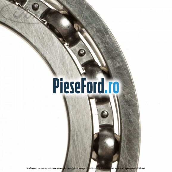 Rulment ax intrare cutie transfer 4WD Ford Ranger 2019-2022 2.0 EcoBlue 4x4 130 cp T20DD0J diesel