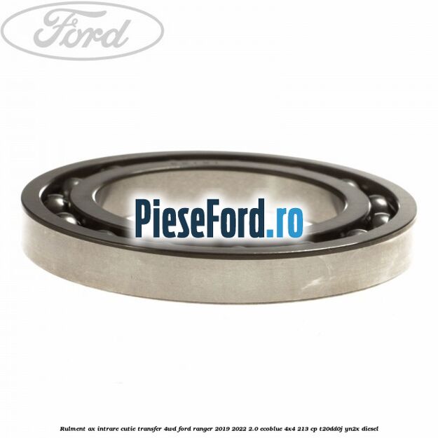 Rulment ax intrare cutie transfer 4WD Ford Ranger 2019-2022 2.0 EcoBlue 4x4 213 cp T20DD0J, YN2X diesel