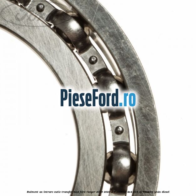 Rulment ax intrare cutie transfer 4WD Ford Ranger 2019-2022 2.0 EcoBlue 4x4 213 cp T20DD0J, YN2X diesel